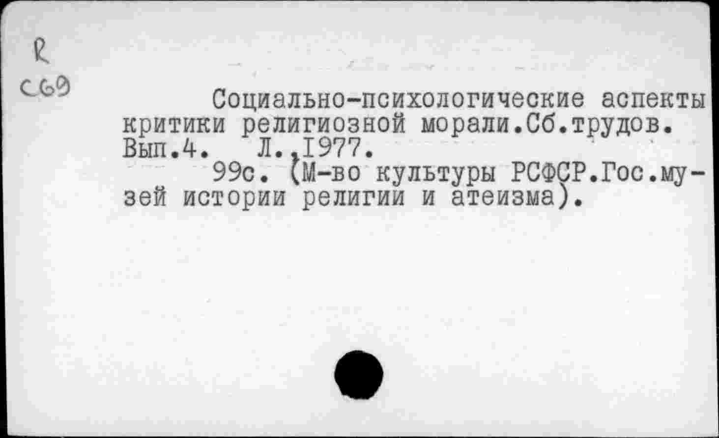 ﻿
Социально-психологические аспекты критики религиозной морали.Сб.трудов. Вып.4. Л..1977.
99с. (М-во культуры РСФСР.Гос.музей истории религии и атеизма).